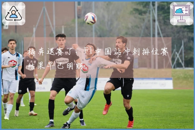 梅奔退赛了，F1中国站冲刺排位赛结果早已明朗