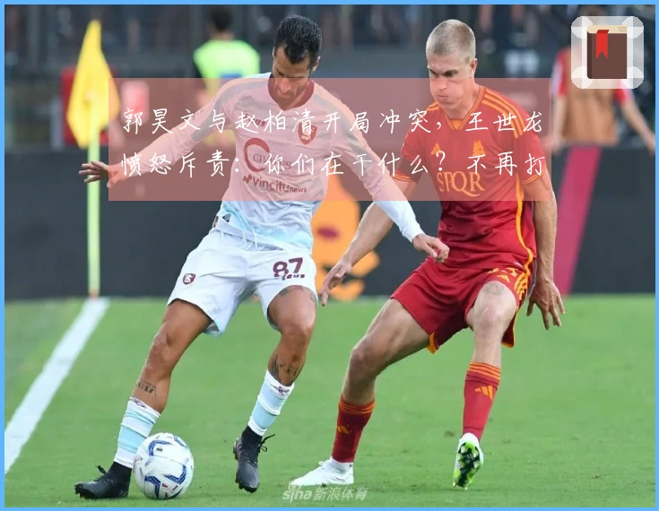 郭昊文与赵柏清开局冲突，王世龙愤怒斥责：你们在干什么？不再打球了！