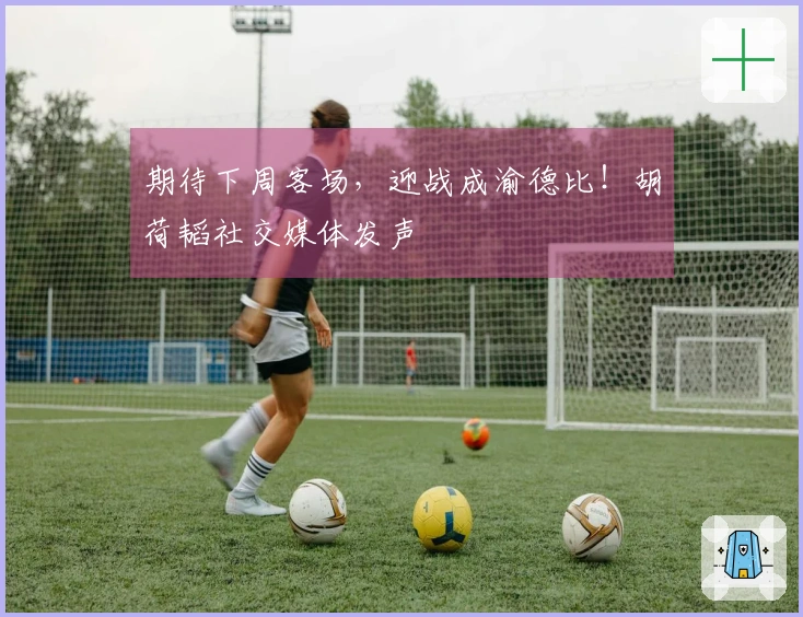 期待下周客场，迎战成渝德比！胡荷韬社交媒体发声
