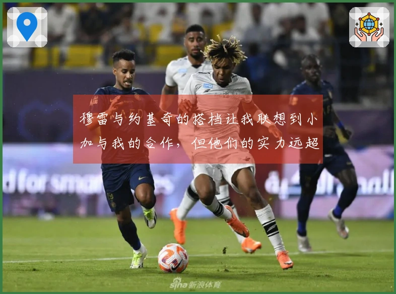 穆雷与约基奇的搭档让我联想到小加与我的合作，但他们的实力远超我们